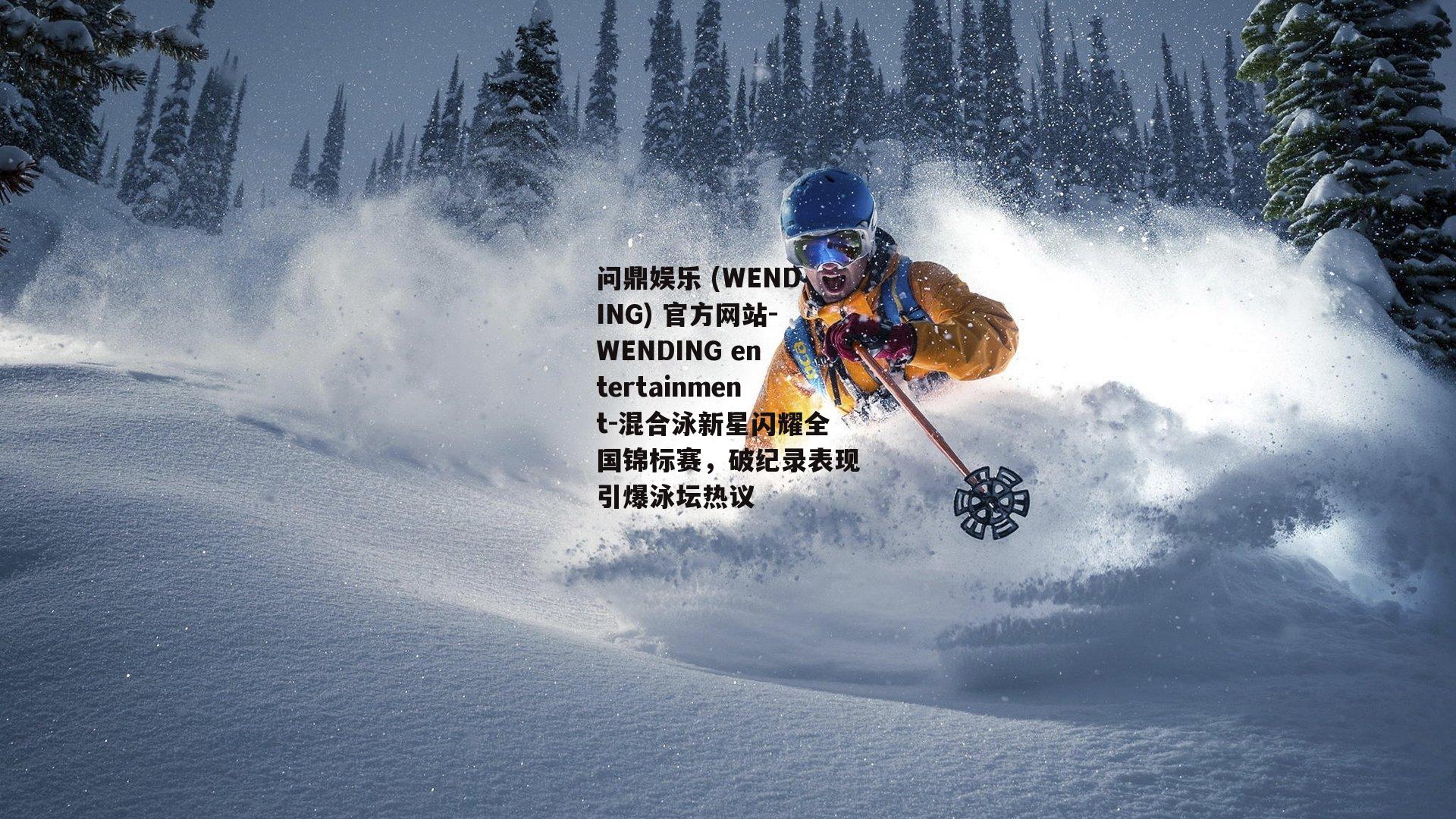 问鼎娱乐 (WENDING) 官方网站-WENDING entertainment-混合泳新星闪耀全国锦标赛，破纪录表现引爆泳坛热议