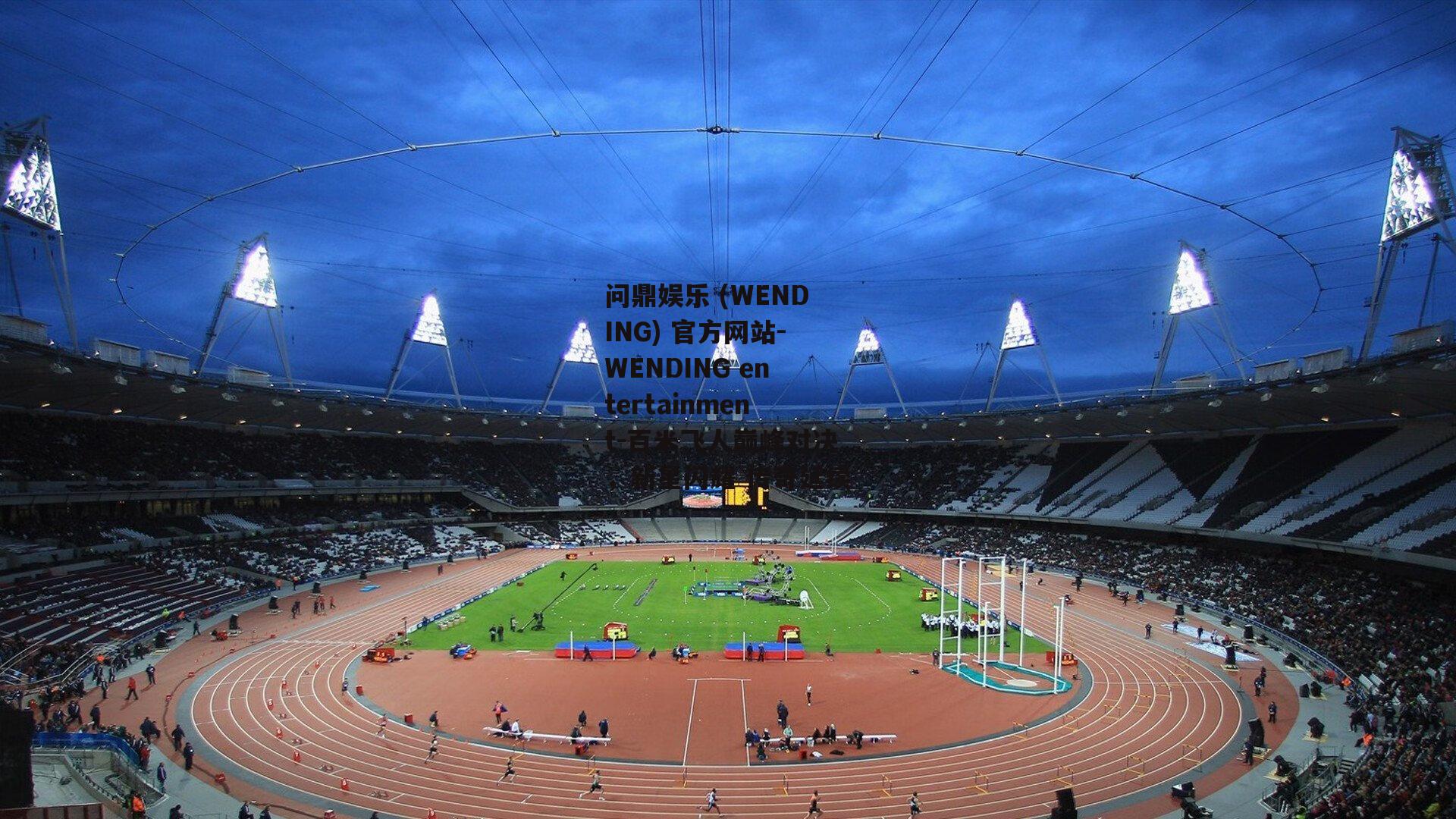 问鼎娱乐 (WENDING) 官方网站-WENDING entertainment-百米飞人巅峰对决，新星闪耀 传奇延续