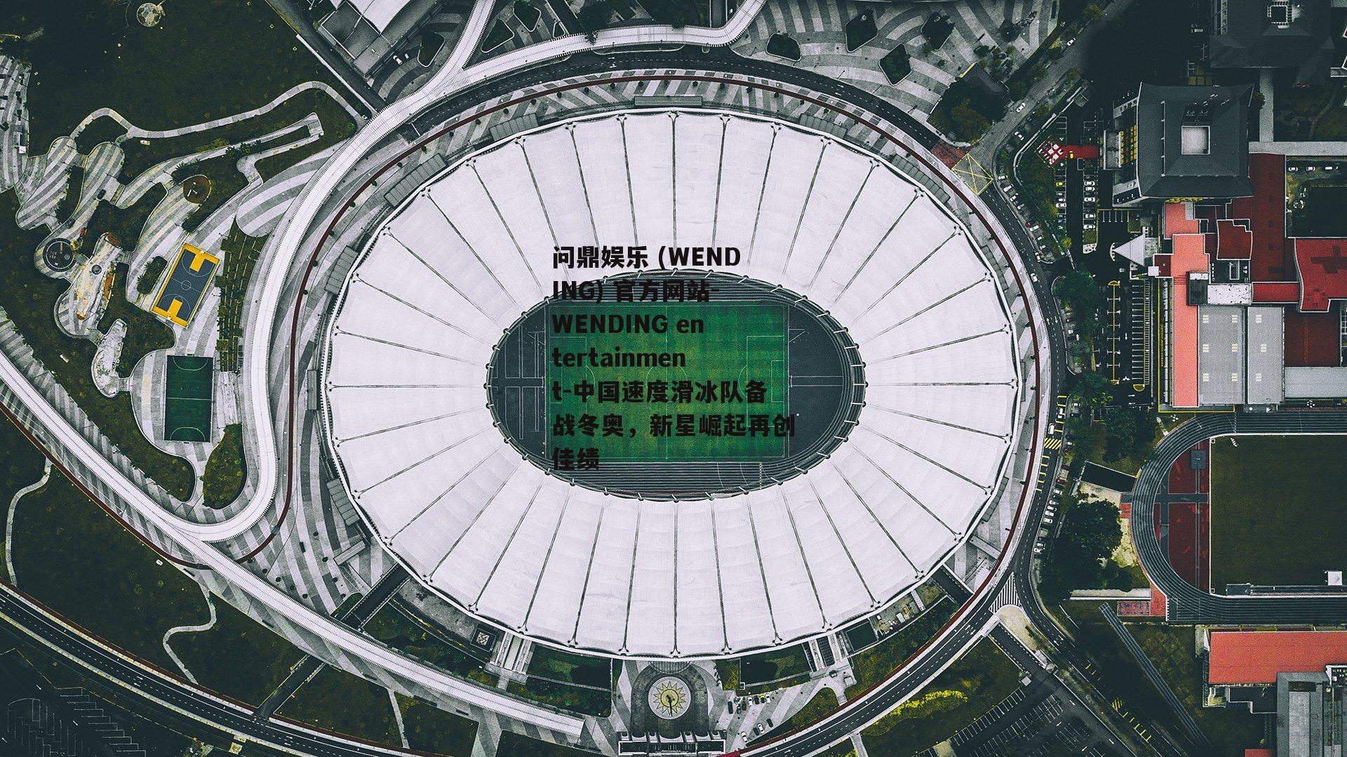 问鼎娱乐 (WENDING) 官方网站-WENDING entertainment-中国速度滑冰队备战冬奥，新星崛起再创佳绩