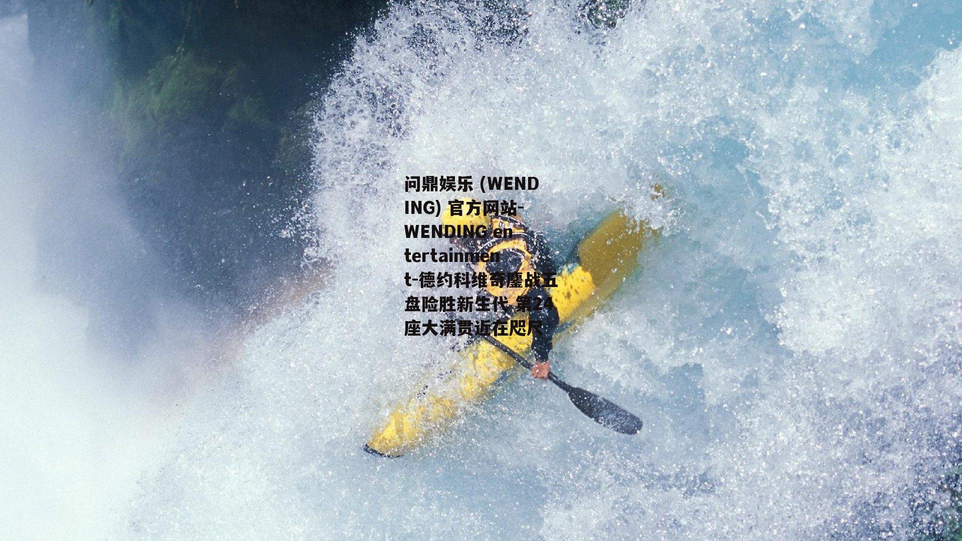 问鼎娱乐 (WENDING) 官方网站-WENDING entertainment-德约科维奇鏖战五盘险胜新生代 第24座大满贯近在咫尺