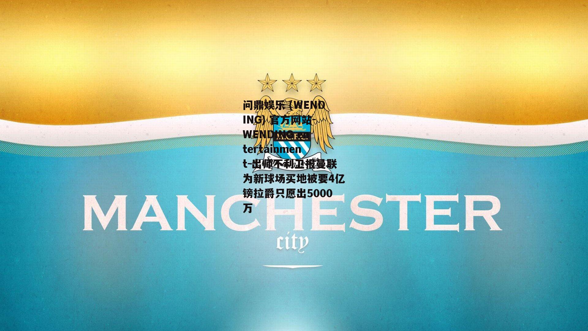 问鼎娱乐 (WENDING) 官方网站-WENDING entertainment-出师不利卫报曼联为新球场买地被要4亿镑拉爵只愿出5000万