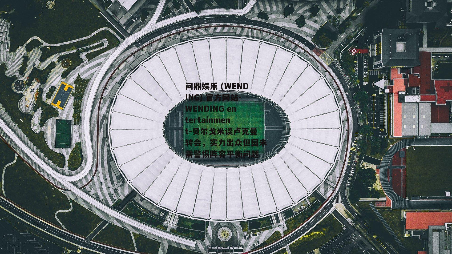 问鼎娱乐 (WENDING) 官方网站-WENDING entertainment-贝尔戈米谈卢克曼转会，实力出众但国米需警惕阵容平衡问题