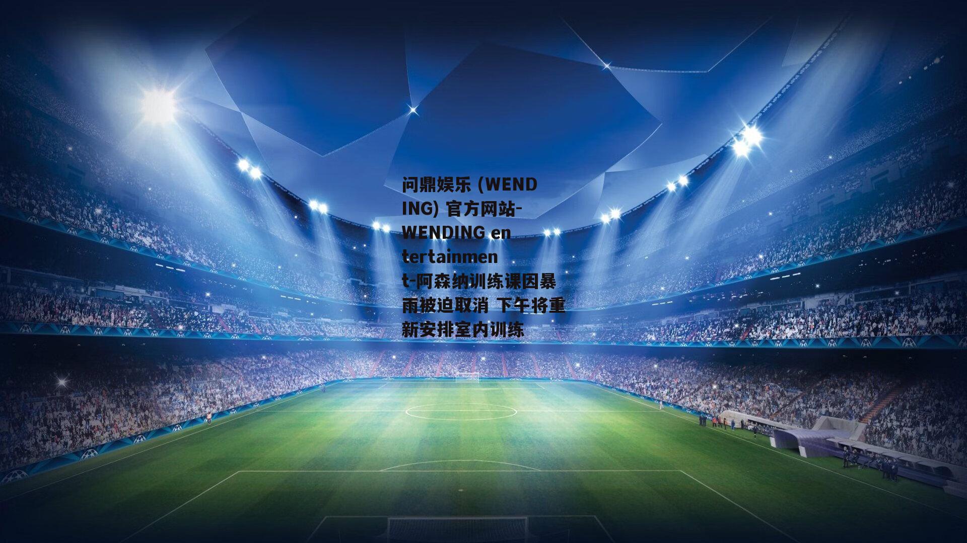 问鼎娱乐 (WENDING) 官方网站-WENDING entertainment-阿森纳训练课因暴雨被迫取消 下午将重新安排室内训练