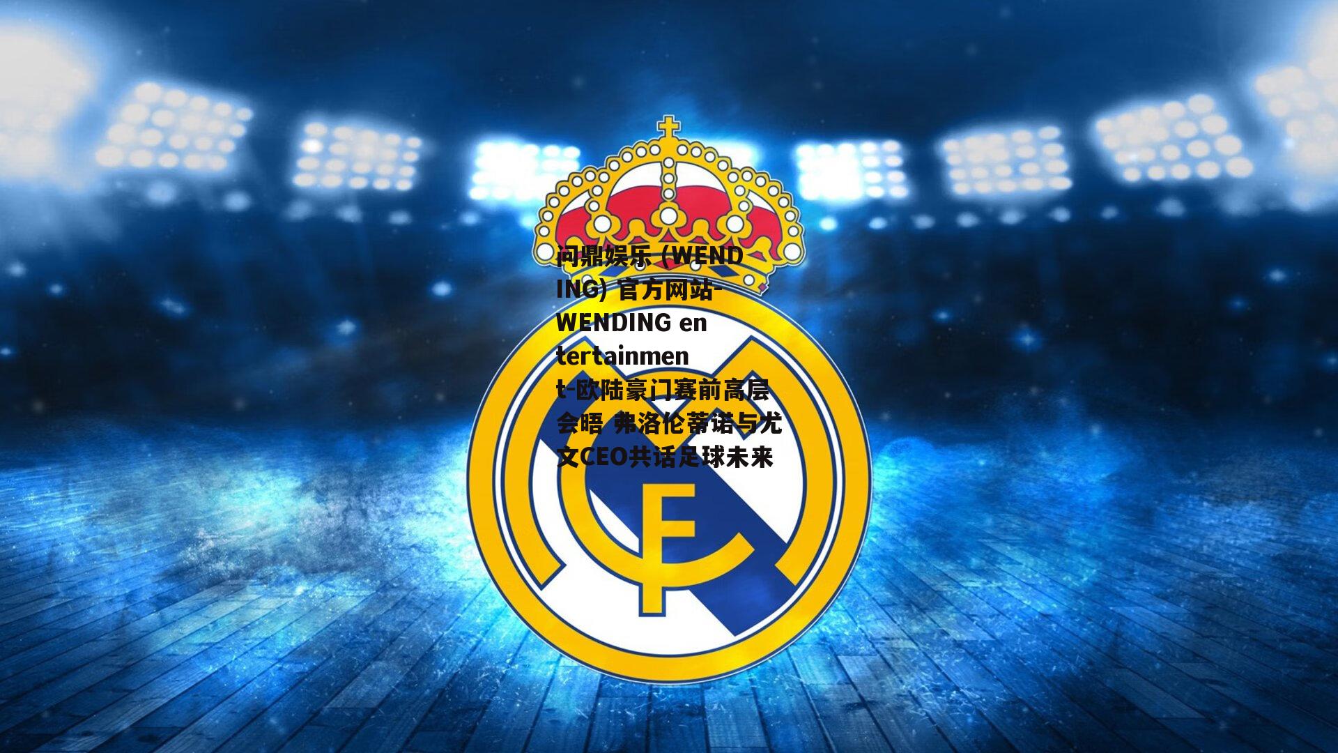 问鼎娱乐 (WENDING) 官方网站-WENDING entertainment-欧陆豪门赛前高层会晤 弗洛伦蒂诺与尤文CEO共话足球未来